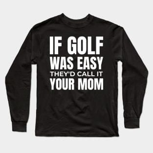 if golf was easy they'd call it your mom Long Sleeve T-Shirt
